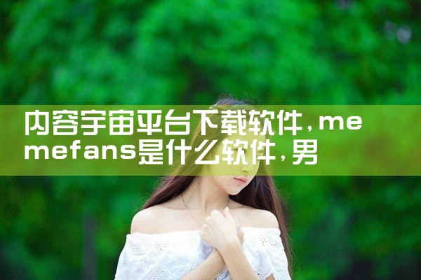 内容宇宙平台下载软件|男娘日记