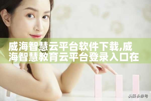 威海智慧云平台软件下载|男娘日记