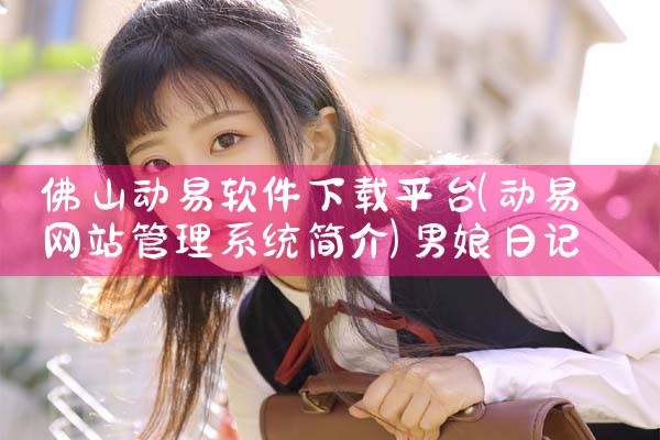 佛山动易软件下载平台|男娘日记