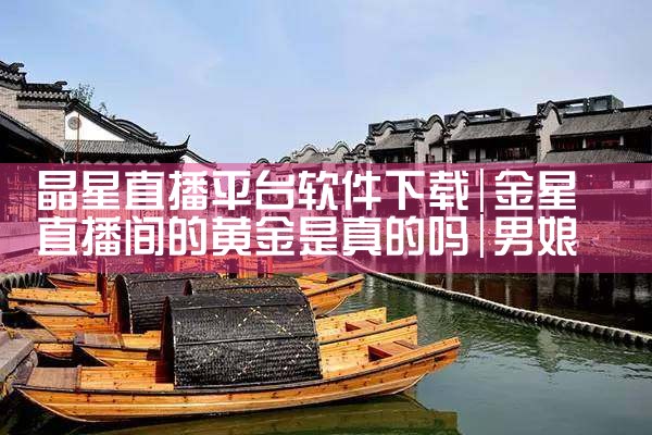 晶星直播平台软件下载|男娘日记