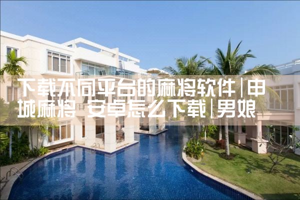 下载不同平台的麻将软件|男娘日记
