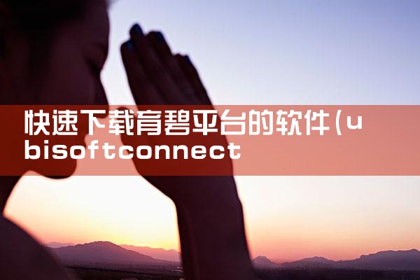 快速下载育碧平台的软件|男娘日记