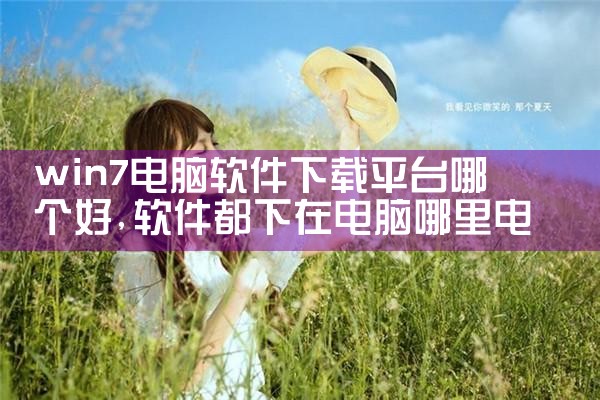win7电脑软件下载平台哪个好