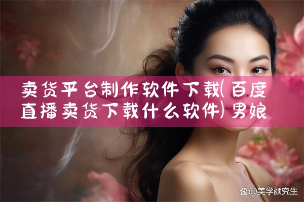 卖货平台制作软件下载|男娘日记
