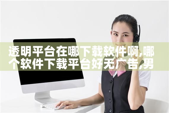 透明平台在哪下载软件啊|男娘日记