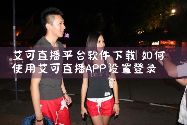 艾可直播平台软件下载|男娘日记
