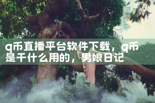 q币直播平台软件下载|男娘日记