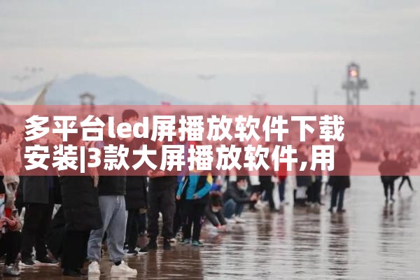 多平台led屏播放软件下载安装