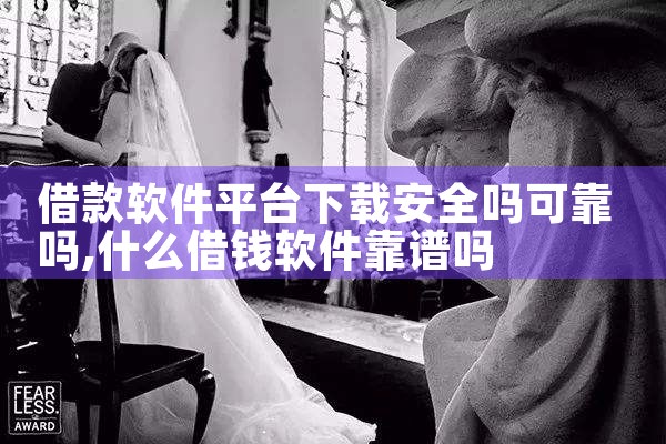 借款软件平台下载安全吗可靠吗
